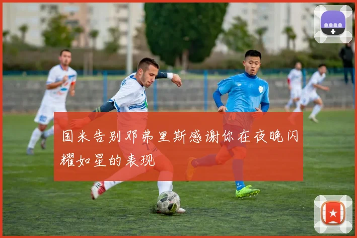 国米告别邓弗里斯感谢你在夜晚闪耀如星的表现
