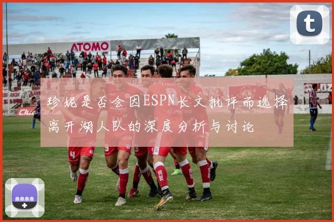 珍妮是否会因ESPN长文批评而选择离开湖人队的深度分析与讨论