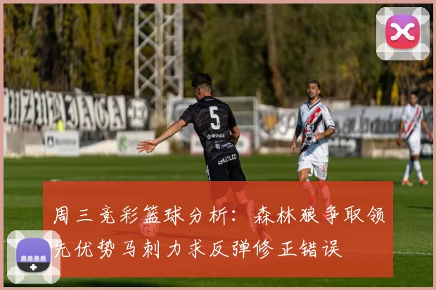 周三竞彩篮球分析：森林狼争取领先优势马刺力求反弹修正错误