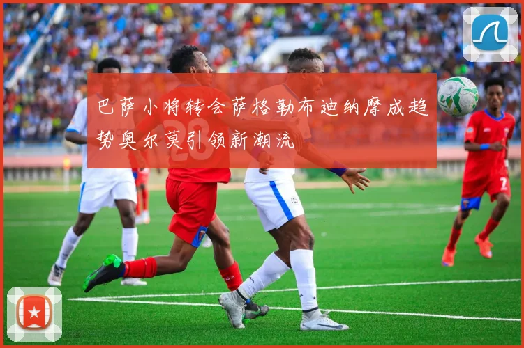 巴萨小将转会萨格勒布迪纳摩成趋势奥尔莫引领新潮流