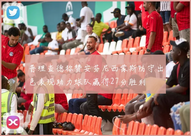 普理查德称赞安芬尼西蒙斯防守出色表现助力球队赢得27分胜利
