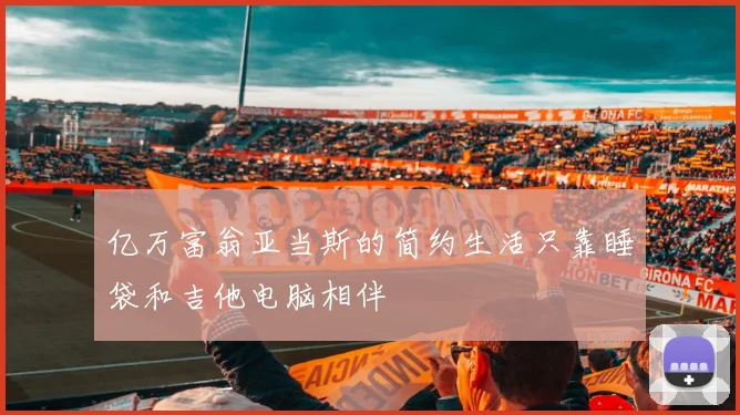 亿万富翁亚当斯的简约生活只靠睡袋和吉他电脑相伴