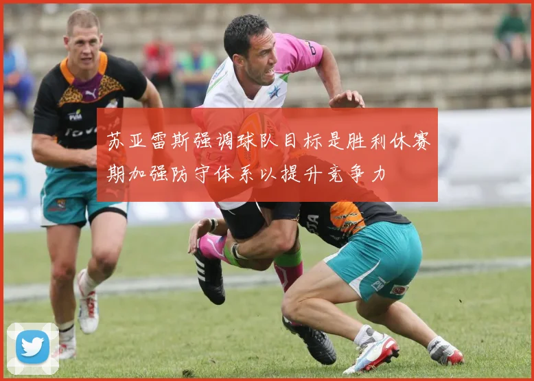 苏亚雷斯强调球队目标是胜利休赛期加强防守体系以提升竞争力