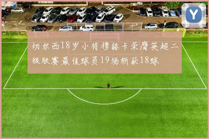 切尔西18岁小将穆赫卡荣膺英超二级联赛最佳球员19场斩获18球